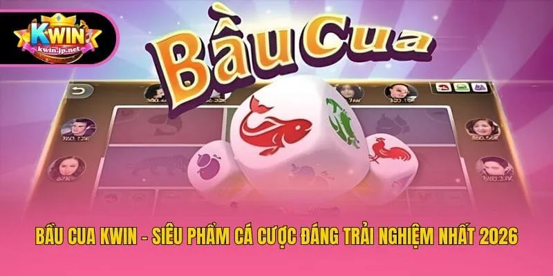 Bầu Cua Kwin - Siêu Phẩm Cá Cược Đáng Trải Nghiệm Nhất 2026
