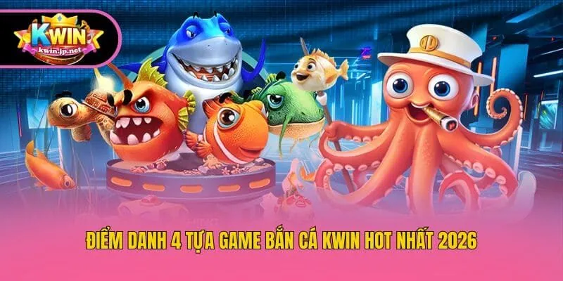Điểm danh 4 tựa game bắn cá Kwin hot nhất 2026