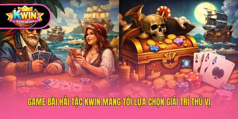 Game bài hải tặc Kwin mang tới lựa chọn giải trí thú vị