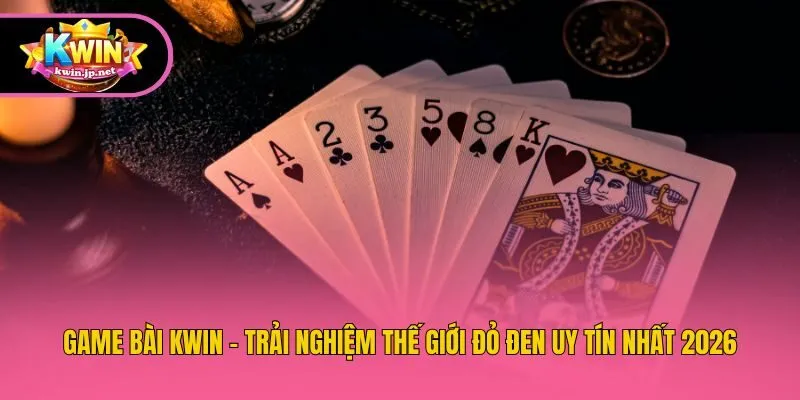 Game Bài Kwin - Trải Nghiệm Thế Giới Đỏ Đen Uy Tín Nhất 2026