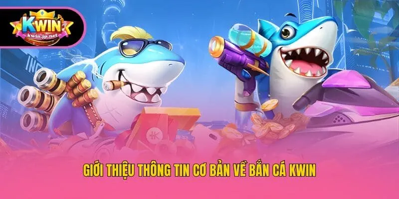 Giới thiệu thông tin cơ bản về bắn cá Kwin