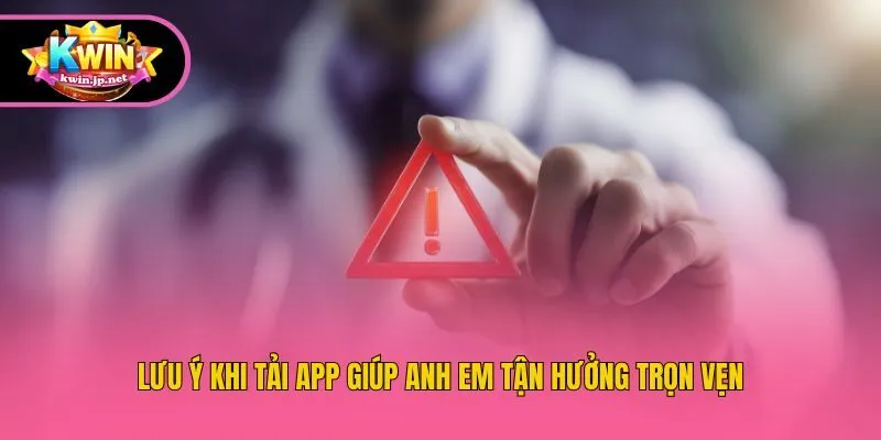 Lưu ý khi tải app giúp anh em tận hưởng trọn vẹn