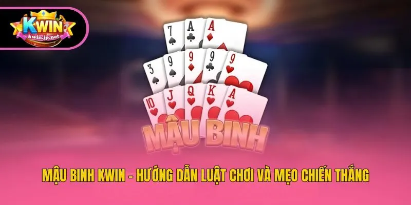 Mậu Binh Kwin - Hướng Dẫn Luật Chơi Và Mẹo Chiến Thắng