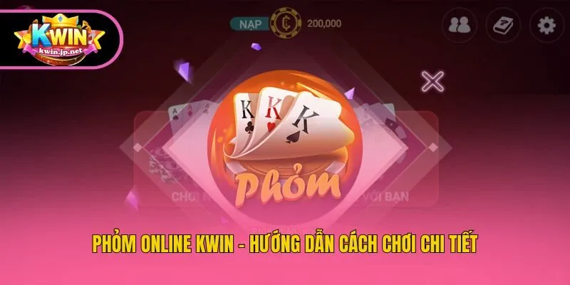 Phỏm Online KWin - Hướng Dẫn Cách Chơi Chi Tiết
