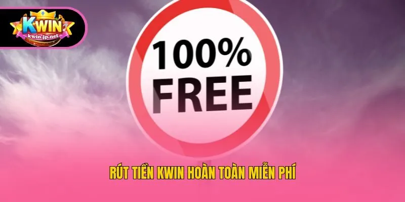 Rút tiền Kwin hoàn toàn miễn phí