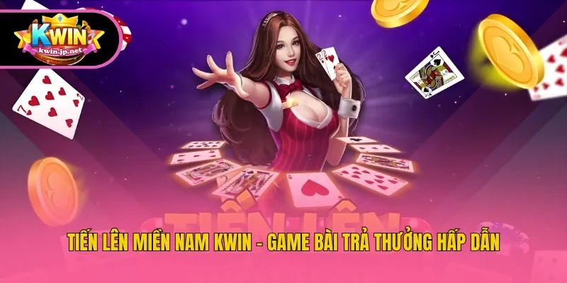 Tiến Lên Miền Nam Kwin - Game Bài Trả Thưởng Hấp Dẫn
