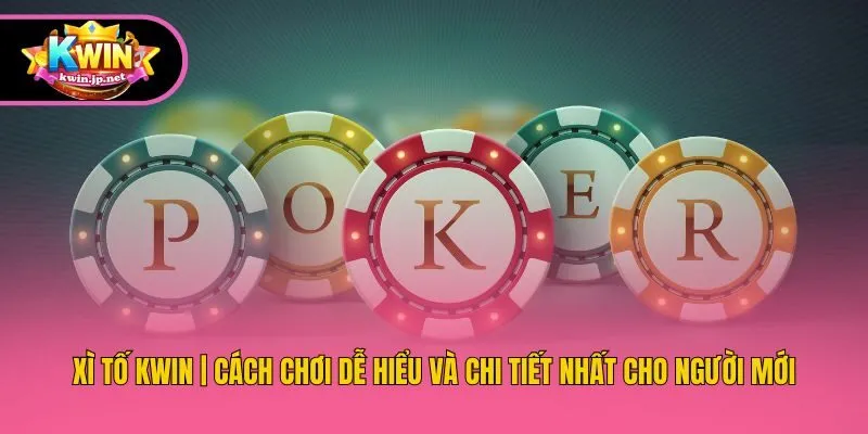 Xì Tố Kwin | Cách Chơi Dễ Hiểu Và Chi Tiết Nhất Cho Người Mới